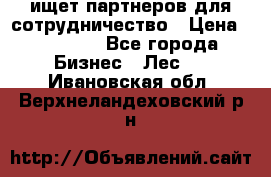 ищет партнеров для сотрудничество › Цена ­ 34 200 - Все города Бизнес » Лес   . Ивановская обл.,Верхнеландеховский р-н